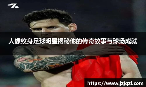 人像纹身足球明星揭秘他的传奇故事与球场成就