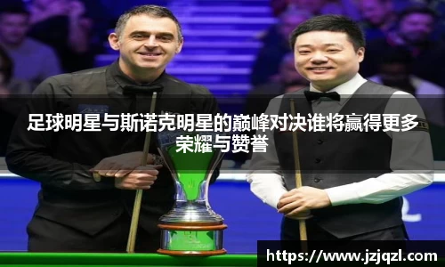 足球明星与斯诺克明星的巅峰对决谁将赢得更多荣耀与赞誉