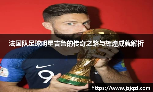 法国队足球明星吉鲁的传奇之路与辉煌成就解析